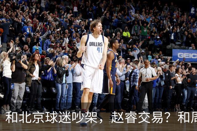 和北京球迷吵架，赵睿交易？和周琦互动，谁注意他表态，去向曝光